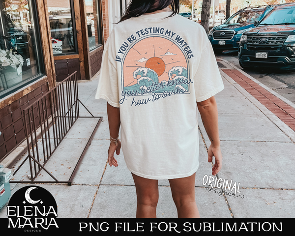 If You're Testing My Waters You Better Know How To Swim Sublimation PNG File